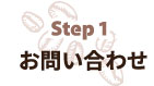 Step 1お問い合わせ